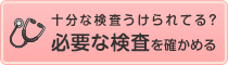 十分な検査うけられてる？必要な検査を確かめる