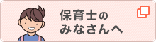 保育士のみなさんへ