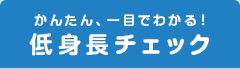 かんたん、一目でわかる！低身長チェック