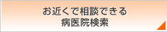 お近くで相談できる病医院検索