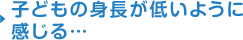 子どもの身長が低いように感じる・・・