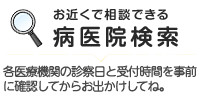 お近くで相談できる病医院検索　各医療機関の診察日と受付時間を事前に確認してからお出かけください。