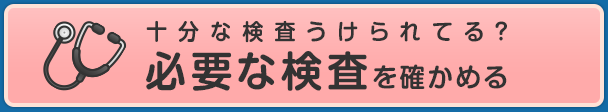 十分な検査うけられてる？必要な検査を確かめる