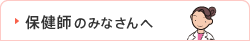 保健師のみなさんへ