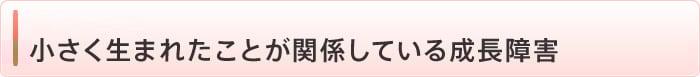 小さく生まれたことが関係している成長障害