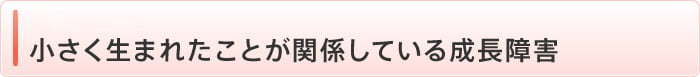 小さく生まれたことが関係している成長障害