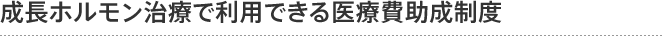 成長ホルモン治療で利用できる医療費助成制度