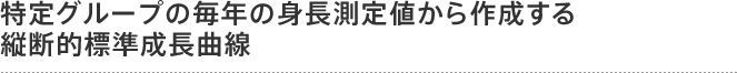 特定グループの毎年の身長測定値から作成する縦断的標準成長曲線