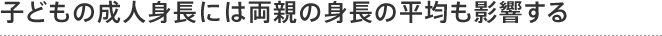 子どもの成人身長には両親の身長の平均も影響する