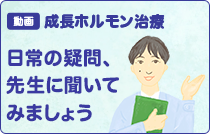 動画　成長ホルモン治療：日常の疑問、先生に聞いてみましょう