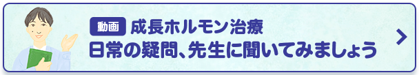 動画　成長ホルモン治療：日常の疑問、先生に聞いてみましょう